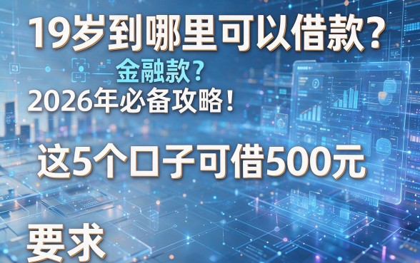 19岁到哪里可以借款？2026年必备攻略：这5个口子可借500元！