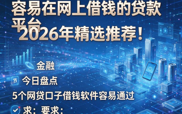 容易在网上借钱的贷款平台2026年精选推荐!今日盘点5个网贷口子借钱软件容易通过
