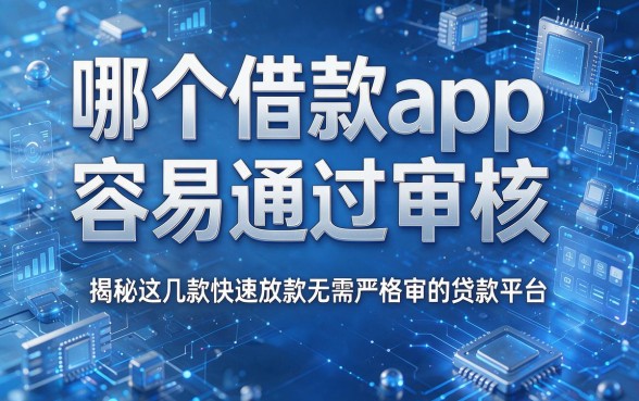 哪个借款app容易通过审核,揭秘这几款快速放款无需严格审核的贷款平台