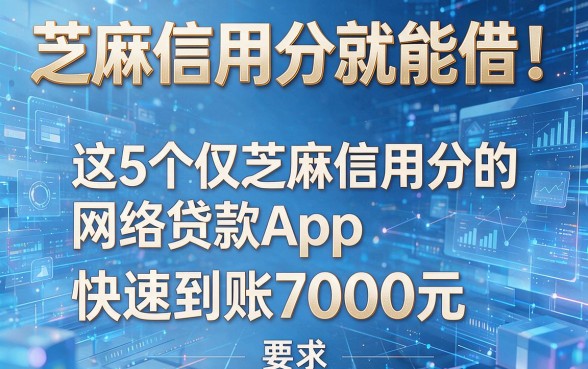 芝麻信用分就能借！这5个仅芝麻信用分的网络贷款App，快速到账7000元