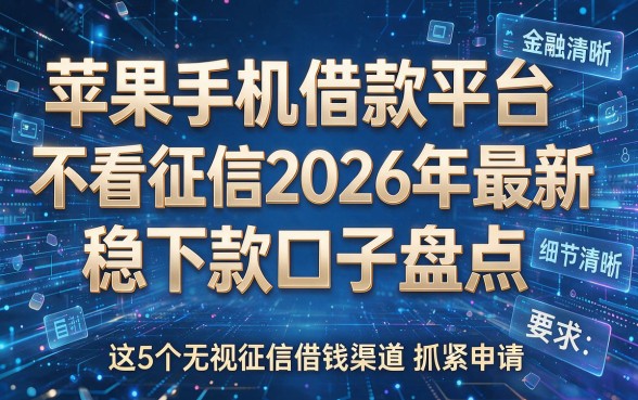 苹果手机借款平台不看征信2026年最新稳下款口子盘点,这5个无视征信借钱渠道抓紧申请!
