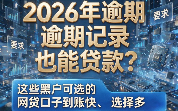 2026年逾期记录也能贷款?这些黑户可选的网贷口子到账快、选择多!