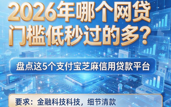 2026年哪个网贷门槛低秒过的多?盘点这5个支付宝芝麻信用贷款平台