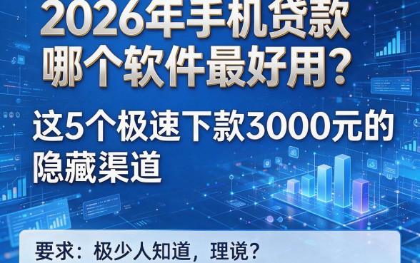 2026年手机贷款哪个软件最好用?这5个极速下款3000元的隐藏渠道,极少人知道!