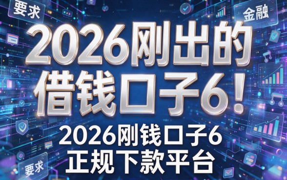 2026刚出的借钱口子6！盘点这六个2026刚出的借钱口子6正规下款平台