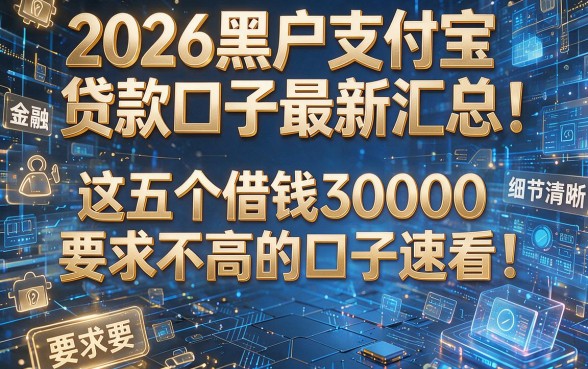 2026黑户支付宝贷款口子最新汇总:这五个借钱30000要求不高的口子速看!