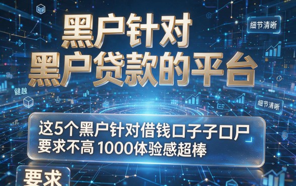 黑户针对黑户贷款的平台，这5个黑户针对借钱口子要求不高1000体验感超棒