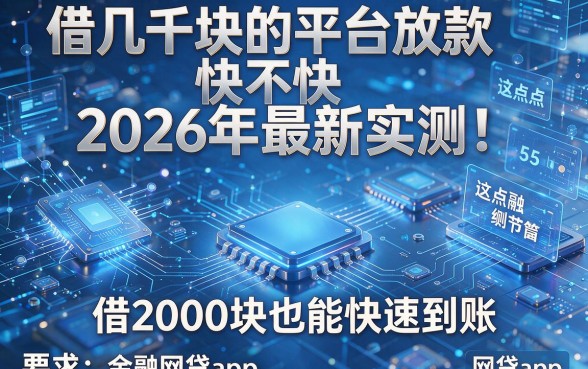借几千块的平台放款快不快2026年最新实测!盘点这5个借2000块也能快速到账的网贷app