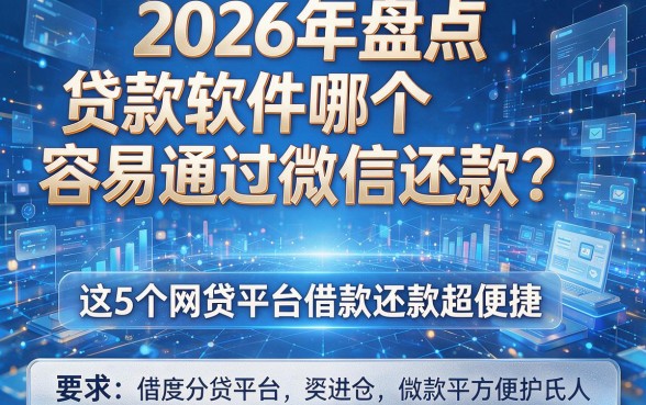 2026年盘点：贷款软件哪个容易通过微信还款？这5个网贷平台借款还款超便捷