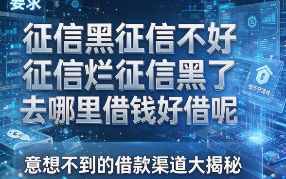 征信黑征信不好征信烂征信黑了去哪里借钱好借呢意想不到的借款渠道大揭秘