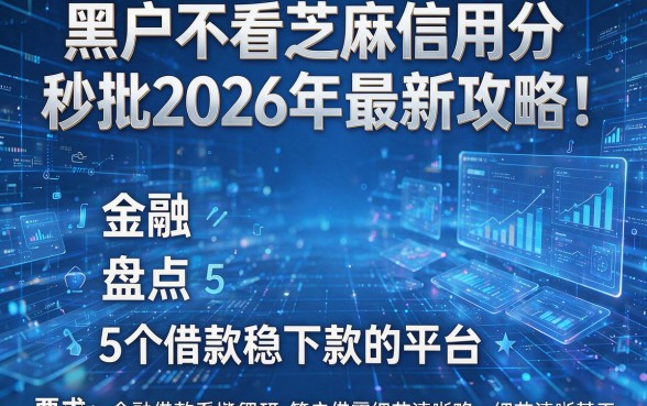 黑户不看芝麻信用分秒批2026年最新攻略!盘点5个借款稳下款的平台