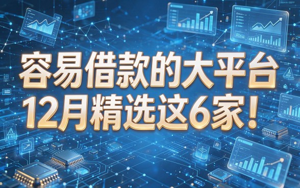 以下是根据您的要求,模仿原标题结构生成的新标题:容易借款的大平台12月精选这6家!本篇为您倾心盘点!