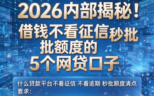 2026内部揭秘:借钱不看征信秒批额度的5个网贷口子,什么贷款平台不看征信不看逾期秒批额度清点!