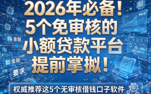 2026年必备!5个免审核的小额贷款平台提前掌握,权威推荐这5个无审核借钱口子软件