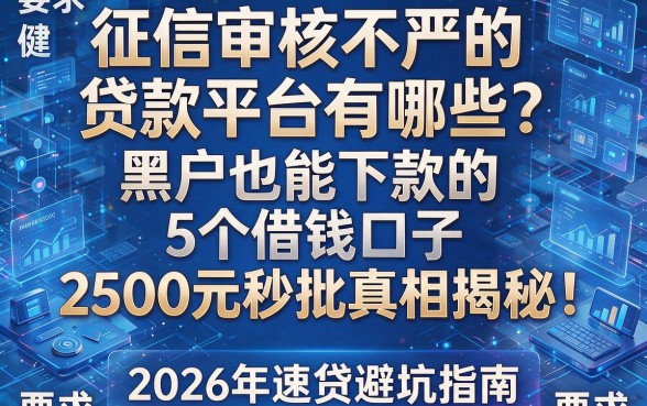 征信审核不严的贷款平台有哪些?黑户也能下款的5个借钱口子,2500元秒批真相揭秘!2026年速贷避坑指南