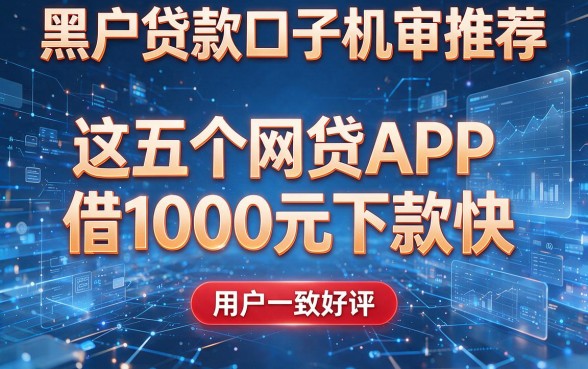 黑户贷款口子机审推荐:这五个网贷APP借1000元下款快,用户一致好评
