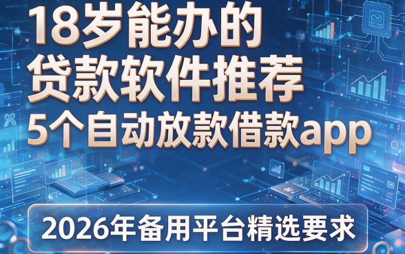 18岁能办的贷款软件推荐：5个自动放款借款app，2026年备用平台精选