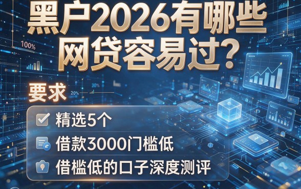 黑户2026有哪些网贷容易过?精选5个借款3000门槛低的口子深度测评
