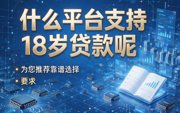 什么平台支持18岁贷款呢,为您推荐靠谱选择!