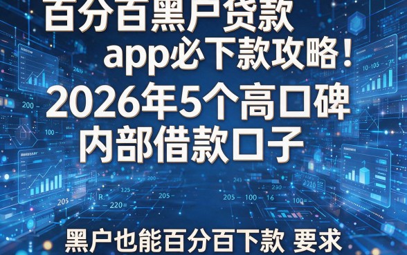 百分百黑户贷款app必下款攻略:2026年5个高口碑内部借款口子,黑户也能百分百下款