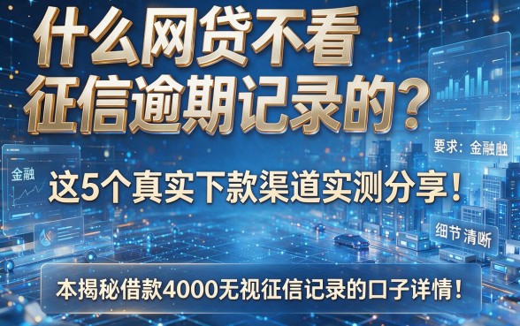 什么网贷不看征信逾期记录的?这5个真实下款渠道实测分享!本篇揭秘借款4000无视征信记录的口子详情