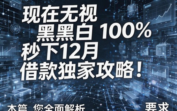 现在无视黑白100%秒下12月借款独家攻略!本篇为您全面解析!