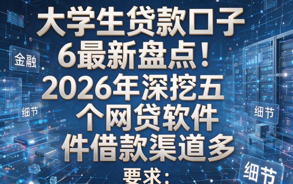 大学生贷款口子6最新盘点!2026年深挖五个网贷软件借款渠道多