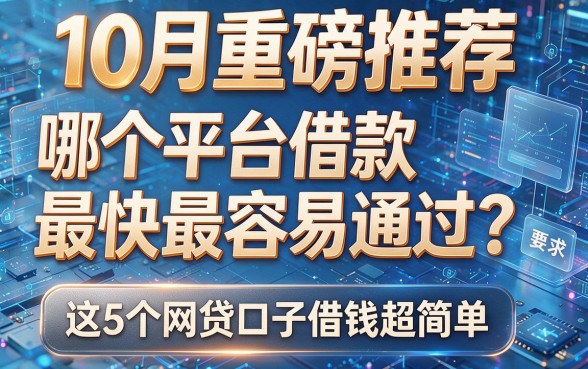10月重磅推荐:哪个平台借款最快最容易通过?这5个网贷口子借钱超简单