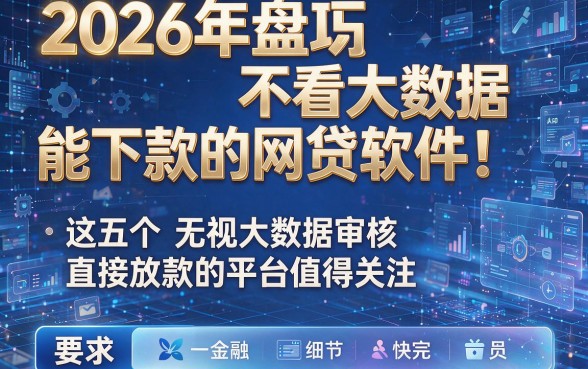 2026年盘点不看大数据能下款的网贷软件！这五个无视大数据审核直接放款的平台值得关注