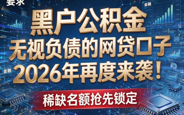 黑户公积金无视负债的网贷口子2026年再度来袭!稀缺名额抢先锁定!