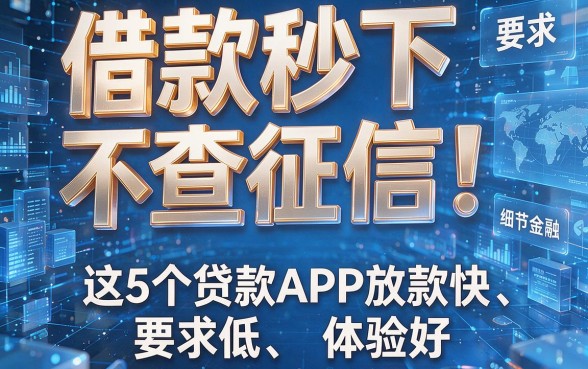 借款秒下不查征信！这5个贷款APP放款快、要求低、体验好