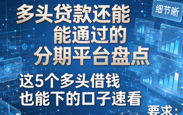 多头贷款还能通过的分期平台盘点,这5个多头借钱也能下的口子速看
