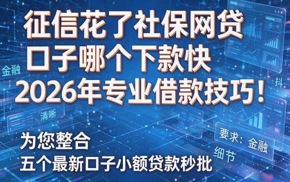 征信花了社保网贷口子哪个下款快2026年专业借款技巧！为您整合五个最新口子小额贷款秒批