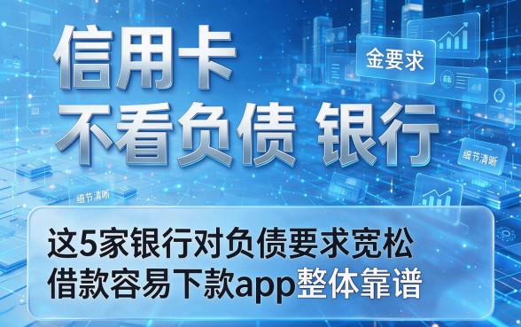信用卡 不看负债 银行,这5家银行对负债要求宽松借款容易下款app整体靠谱