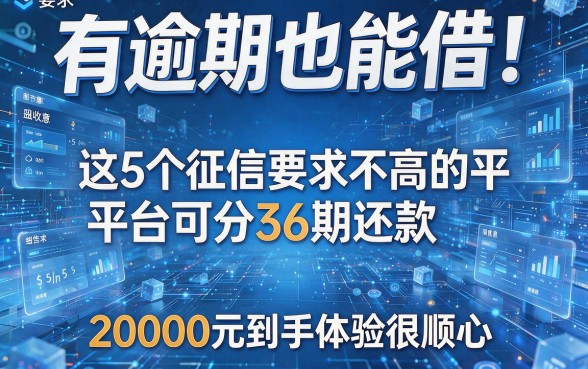 有逾期也能借！这5个征信要求不高的平台可分36期还款，20000元到手体验很顺心