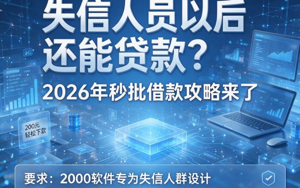 失信人员以后还能贷款?2026年秒批借款攻略来了,这几款软件专为失信人群设计,2000元轻松下款