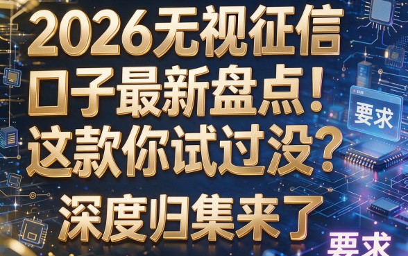 2026无视征信口子最新盘点!这款你试过没?深度归集来了!