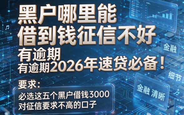 黑户哪里能借到钱征信不好还有逾期2026年速贷必备！必选这五个黑户借钱3000对征信要求不高的口子