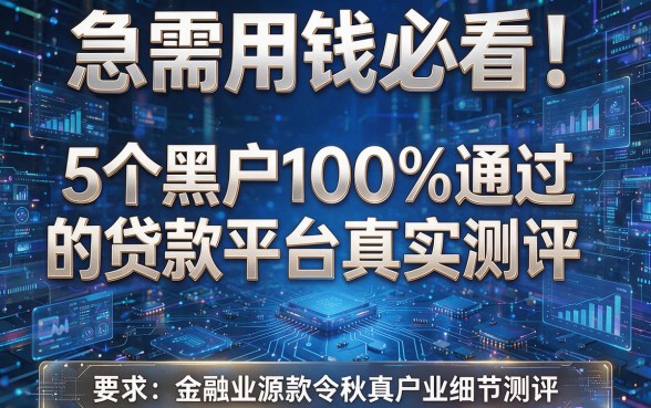 急需用钱必看!5个黑户100%通过的贷款平台真实测评