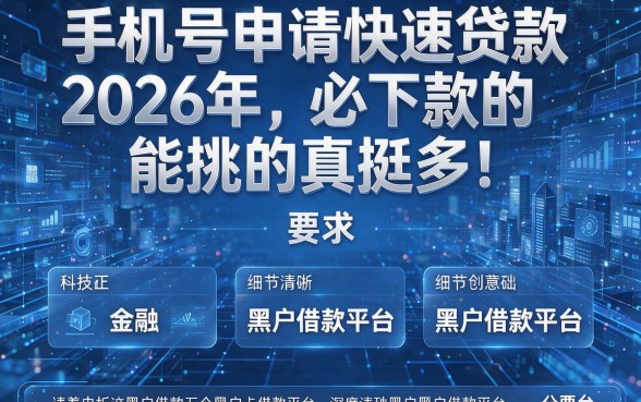 手机号申请快速贷款2026年必下款的能挑的真挺多！本文深度解析这五个黑户借款平台！