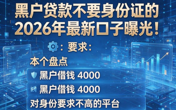 黑户贷款不要身份证的2026年最新口子曝光！本文盘点五个黑户借钱4000对身份要求不高的平台