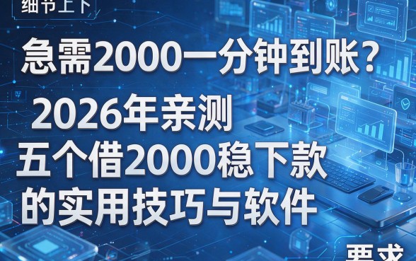 急需2000一分钟到账?2026年亲测五个借2000稳下款的实用技巧与软件