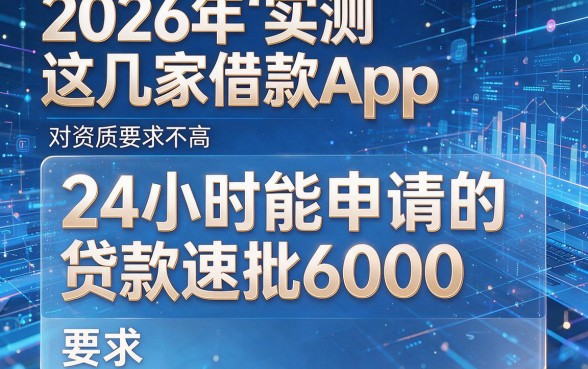 2026年实测这几家借款App,对资质要求不高,24小时能申请的贷款速批6000