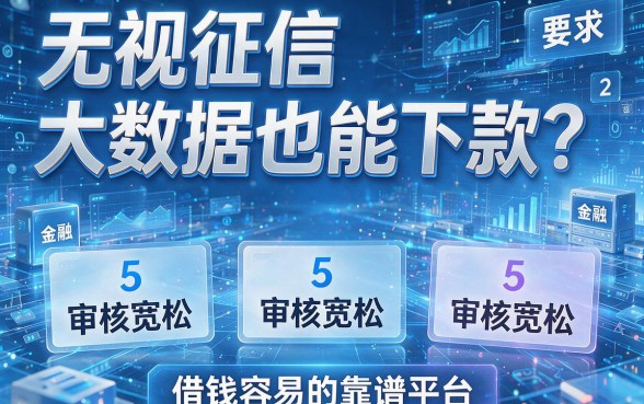 无视征信和大数据也能下款?盘点5个审核宽松、借钱容易的靠谱平台