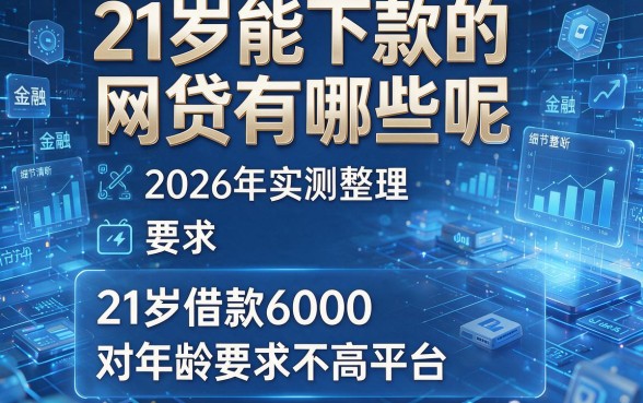21岁能下款的网贷有哪些呢，2026年实测整理这五个21岁借款6000对年龄要求不高平台