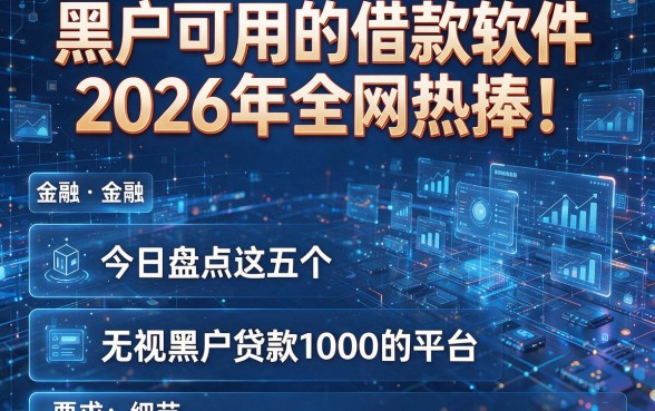 黑户可用的借款软件2026年全网热捧!今日盘点这五个无视黑户贷款1000的平台