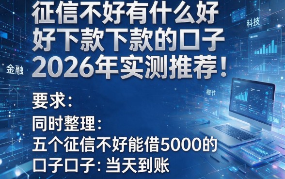 征信不好有什么好下款的口子2026年实测推荐!同时整理五个征信不好能借5000的口子当天到账