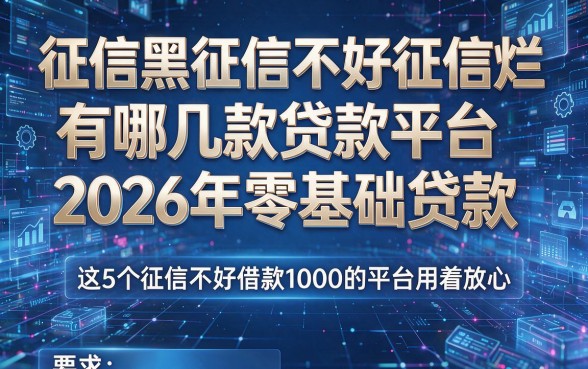 征信黑征信不好征信烂有哪几款贷款平台2026年零基础贷款,这5个征信不好借款1000的平台用着放心