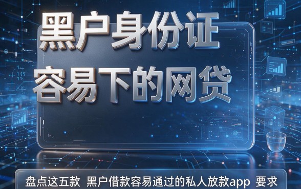 黑户身份证容易下的网贷，盘点这五款黑户借款容易通过的私人放款app
