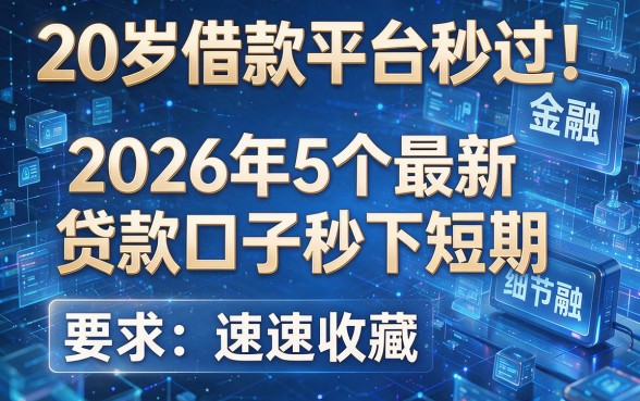 20岁借款平台秒过！2026年5个最新贷款口子秒下短期，速速收藏！